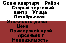 Сдаю квартиру › Район ­ Старый торговый центр › Улица ­ Октябрьская  › Этажность дома ­ 5 › Цена ­ 10 000 - Приморский край, Арсеньев г. Недвижимость » Квартиры аренда   